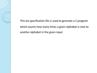 This lex specification file is used to generate a C program

which counts how many times a given alphabet is next to
another alphabet in the given input
 