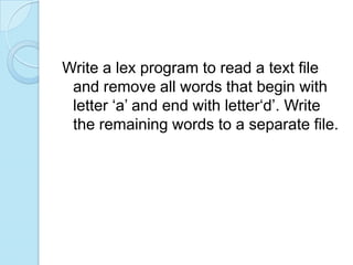 Write a lex program to read a text file
 and remove all words that begin with
 letter ‘a’ and end with letter‘d’. Write
 the remaining words to a separate file.
 