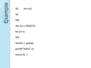 Example   %{     int s=0;

          %}

          %%

          she {s++; REJECT;}

          he {s++}

          %%

          main() { yylex();

          printf(“%dn",s);

          return 0; }
 