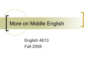 More on Middle English English 4613 Fall 2008 