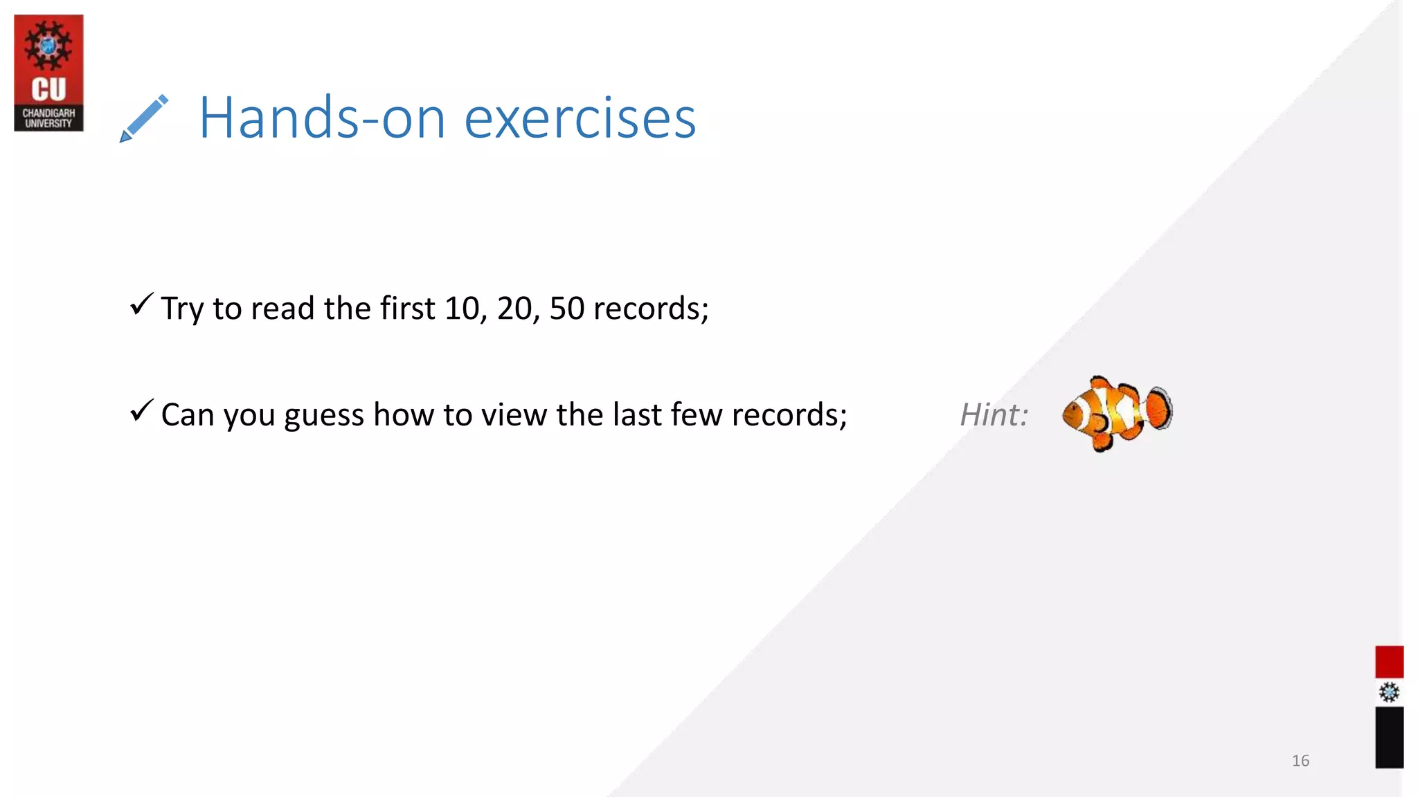 Hands-on exercises
16
 Try to read the first 10, 20, 50 records;
 Can you guess how to view the last few records; Hint:
 