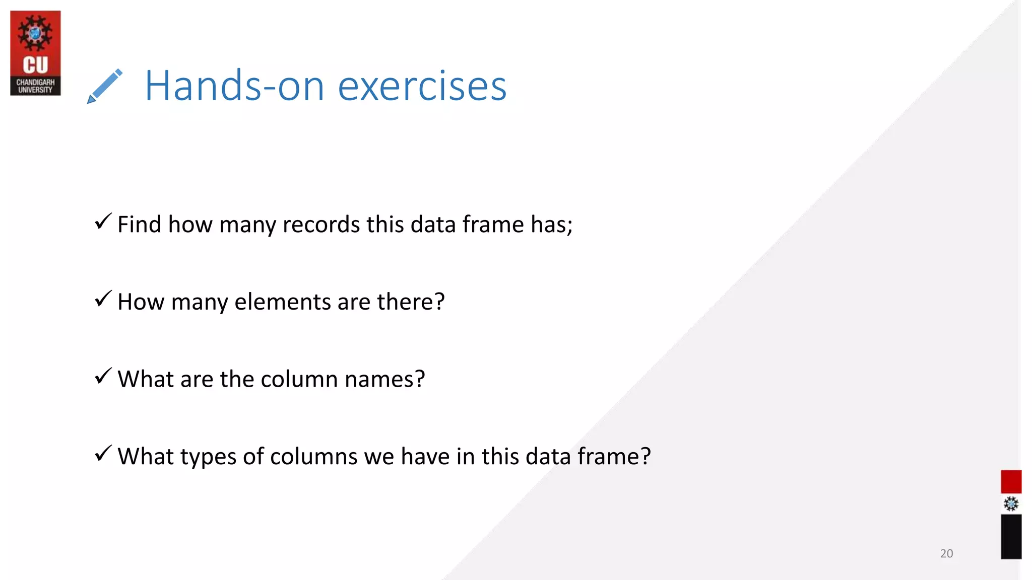 Hands-on exercises
20
 Find how many records this data frame has;
 How many elements are there?
 What are the column names?
 What types of columns we have in this data frame?
 