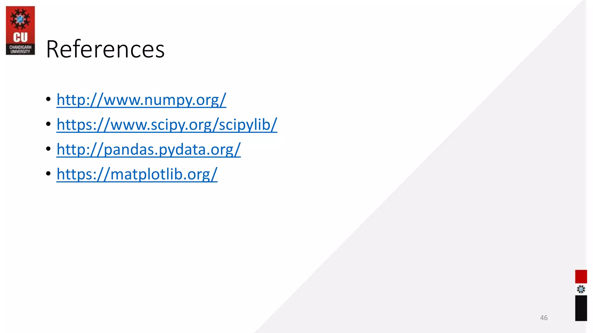 References
• http://www.numpy.org/
• https://www.scipy.org/scipylib/
• http://pandas.pydata.org/
• https://matplotlib.org/
46
 