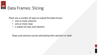 Data Frames: Slicing
29
There are a number of ways to subset the Data Frame:
• one or more columns
• one or more rows
• a ...