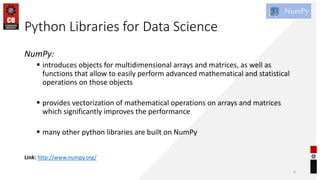Python Libraries for Data Science
NumPy:
 introduces objects for multidimensional arrays and matrices, as well as
functio...