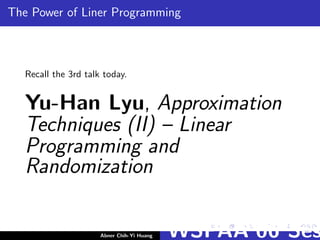 The Power of Liner Programming
Recall the 3rd talk today.
Yu-Han Lyu, Approximation
Techniques (II) – Linear
Programming and
Randomization
Abner Chih-Yi Huang WSPAA’06 Ses
 