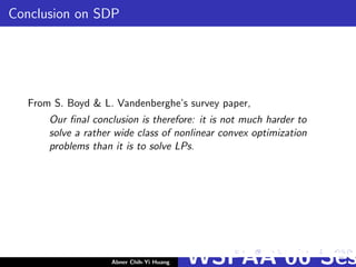 Conclusion on SDP
From S. Boyd & L. Vandenberghe’s survey paper,
Our ﬁnal conclusion is therefore: it is not much harder to
solve a rather wide class of nonlinear convex optimization
problems than it is to solve LPs.
Abner Chih-Yi Huang WSPAA’06 Ses
 