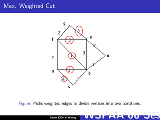 Max. Weighted Cut
Figure: Picks weighted edges to divide vertices into two partitions.
Abner Chih-Yi Huang WSPAA’06 Ses
 