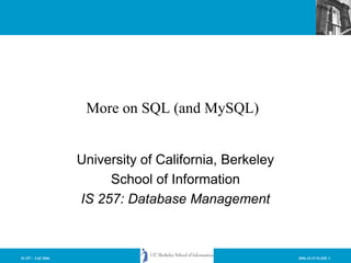 2006.10.19 SLIDE 1IS 257 – Fall 2006
More on SQL (and MySQL)
University of California, Berkeley
School of Information
IS 257: Database Management
 