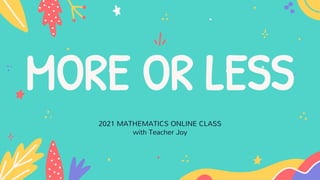 MORE OR LESS
2021 MATHEMATICS ONLINE CLASS
with Teacher Joy
 