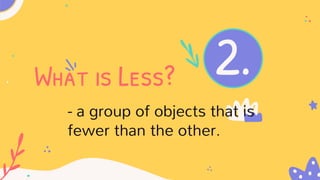 2.
What is Less?
- a group of objects that is
fewer than the other.
