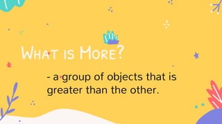 What is More?
- a group of objects that is
greater than the other.
