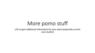 More pomo stuff
L/O: to gain additional information for your exam (especially current
case studies)
 