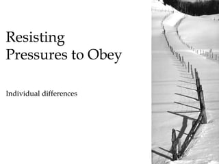 Resisting
Pressures to Obey

Individual differences
 