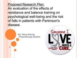 By: Tahna Sissing
- Physiotherapy Student
Proposed Research Plan:
An evaluation of the effects of
resistance and balance training on
psychological well-being and the risk
of falls in patients with Parkinson's
disease.
 