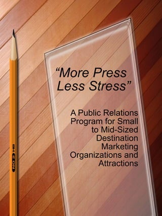 “ More Press  Less Stress” A Public Relations Program for Small to Mid-Sized Destination Marketing Organizations and Attractions 