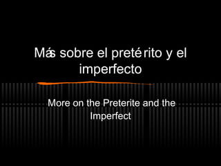 Más sobre el pretérito y el
imperfecto
More on the Preterite and the
Imperfect
 