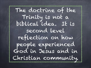 The doctrine of the
   Trinity is not a
 biblical idea. It is
     second level
  reﬂection on how
 people experienced
God in Jesus and in
Christian community.
 