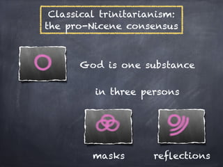 Classical trinitarianism:
the pro-Nicene consensus



      God is one substance

         in three persons




         masks       reﬂections
 