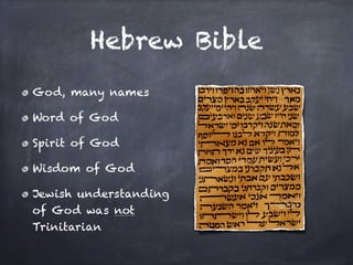 Hebrew Bible
God, many names

Word of God

Spirit of God

Wisdom of God

Jewish understanding
of God was not
Trinitarian
 