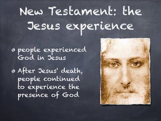 New Testament: the
 Jesus experience
people experienced
God in Jesus

After Jesus' death,
people continued
to experience the
presence of God
 