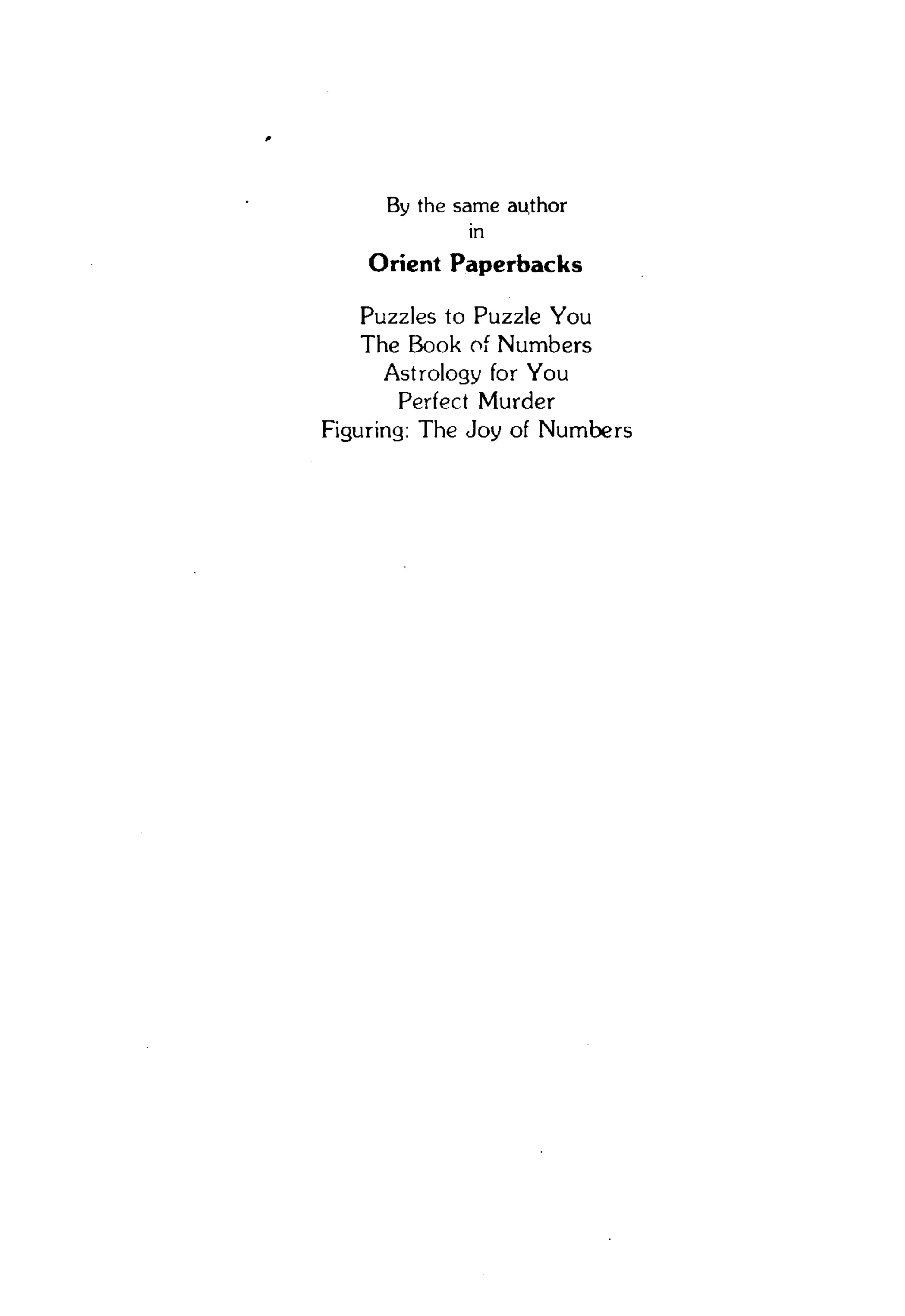 By the same author
in
Orient Paperbacks
Puzzles to Puzzle You
The Book of Numbers
Astrology for You
Perfect Murder
Figuring: The Joy of Numbers
 
