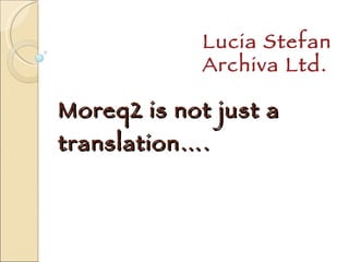 Moreq2 is not just a translation…. Lucia Stefan Archiva Ltd.  