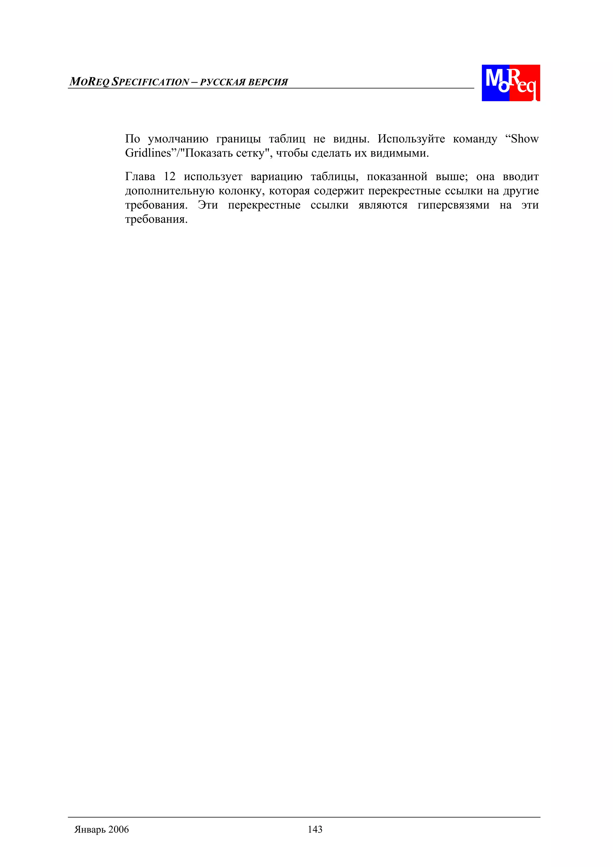 MOREQ SPECIFICATION – РУССКАЯ ВЕРСИЯ
Январь 2006 143
По умолчанию границы таблиц не видны. Используйте команду “Show
Gridlines”/"Показать сетку", чтобы сделать их видимыми.
Глава 12 использует вариацию таблицы, показанной выше; она вводит
дополнительную колонку, которая содержит перекрестные ссылки на другие
требования. Эти перекрестные ссылки являются гиперсвязями на эти
требования.
 