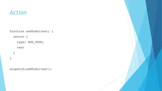 Action
function addTodo(text) {
return {
type: ADD_TODO,
text
}
}
dispatch(addTodo(text))
26
 