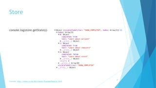 Store
console.log(store.getState())  
30
Example: http://redux.js.org/docs/basics/ExampleTodoList.html
 