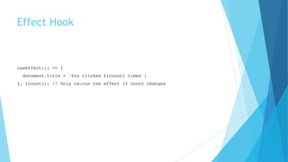 Effect Hook
useEffect(() => {
document.title = `You clicked ${count} times`;
}, [count]); // Only re-run the effect if count changes
35
 