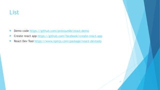 List
! Demo code https://github.com/pronoun66/react-demo
! Create react app https://github.com/facebook/create-react-app
! React Dev Tool https://www.npmjs.com/package/react-devtools
39
 