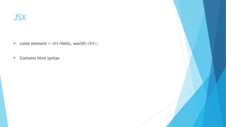 JSX
! const element = <h1>Hello, world!</h1>;
! Contains html syntax
4
 