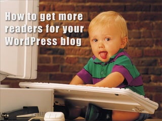 How to get more
readers for your
WordPress blog
 