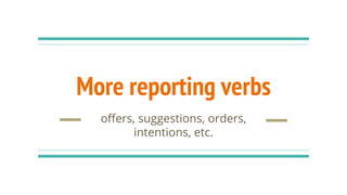 More reporting verbs
offers, suggestions, orders,
intentions, etc.
 