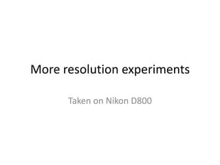 More resolution experiments

      Taken on Nikon D800
 