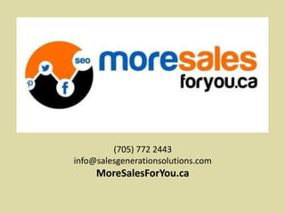 (705) 772 2443
info@salesgenerationsolutions.com
MoreSalesForYou.ca
 
