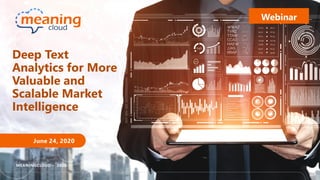Deep Text
Analytics for More
Valuable and
Scalable Market
Intelligence
June 24, 2020
MEANINGCLOUD – 2020
Webinar
 