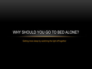 WHY SHOULD YOU GO TO BED ALONE?
    Getting more sleep by switching the light off together
 
