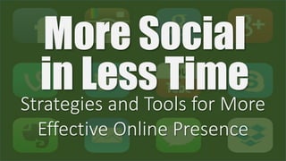 More Social
in Less TimeStrategies and Tools for More
Effective Online Presence
 