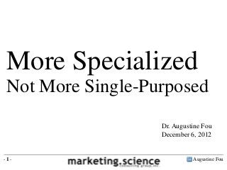 More Specialized
 Not More Single-Purposed
                   Dr. Augustine Fou
                   December 6, 2012


-1-                          Augustine Fou
 