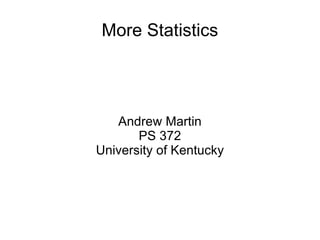 More Statistics Andrew Martin PS 372 University of Kentucky 