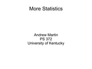 More Statistics
Andrew Martin
PS 372
University of Kentucky
 