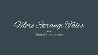 More Strange Tales
Where did they happen?
 