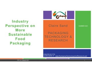 CREATED BY PTR
LEARN MORE AT : www.PackagingTechnologyAndResearch.com
Claire Sand
PACKAGING
TECHNOLOGY &
RESEARCH
Industry
Perspective on
More
Sustainable
Food
Packaging
SUMMER 2021
PTR for Catapult 2021 1
 