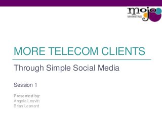 MORE TELECOM CLIENTS
Through Simple Social Media
Session 1
Presented by:
Angela Leavitt
Brian Leonard
 