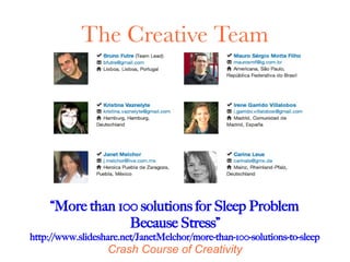 The Creative Team




     “More than 100 solutions for Sleep Problem
                  Because Stress”
http://www.slideshare.net/JanetMelchor/more-than-100-solutions-to-sleep
                   Crash Course of Creativity
 
