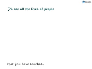 To see all the lives of people that you have touched.. 