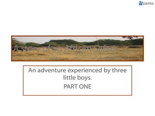 A story of an African Safari An adventure experienced by three little boys. PART ONE 