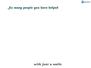 So many people you have helped with just a smile 
